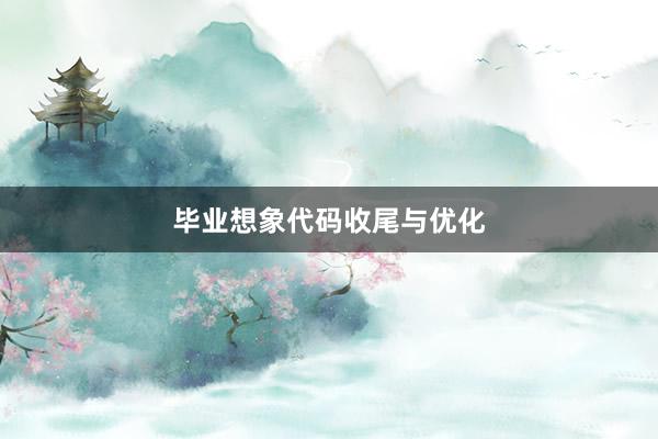 毕业想象代码收尾与优化